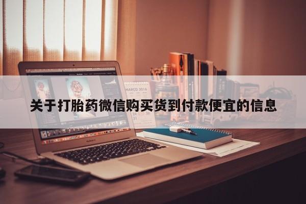 网上私人买的打胎药一关于打胎药微信购买货到付款便宜的信息