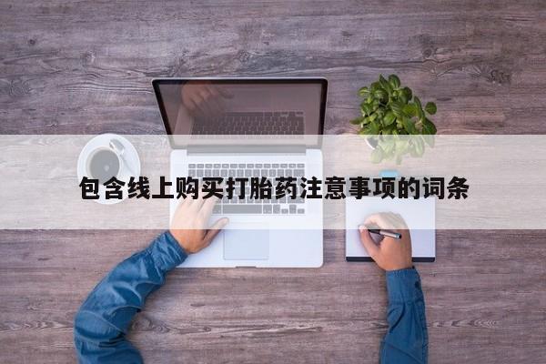 网上私人买的打胎药一包含线上购买打胎药注意事项的词条