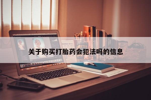 网上私人买的打胎药一关于购买打胎药会犯法吗的信息