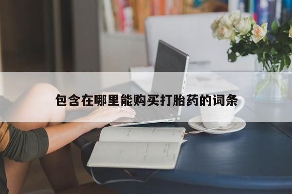 网上私人买的打胎药一包含在哪里能购买打胎药的词条