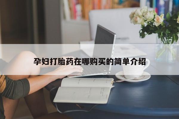 网上私人买的打胎药一孕妇打胎药在哪购买的简单介绍