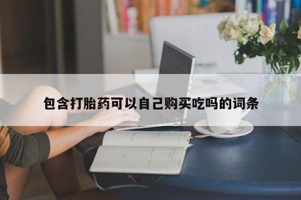 网上私人买的打胎药一包含打胎药可以自己购买吃吗的词条