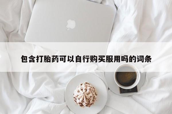 网上私人买的打胎药一包含打胎药可以自行购买服用吗的词条