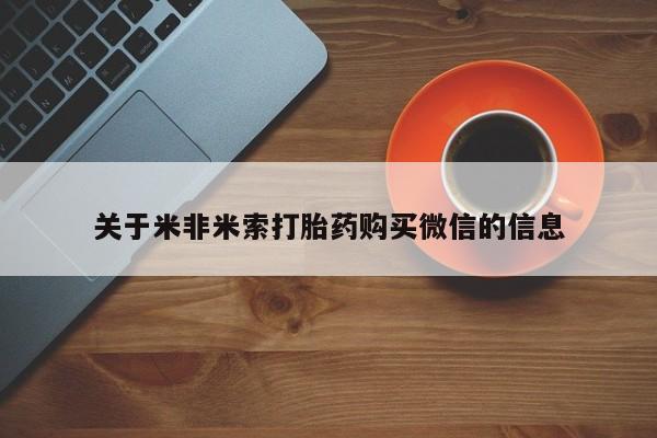 网上私人买的打胎药一关于米非米索打胎药购买微信的信息