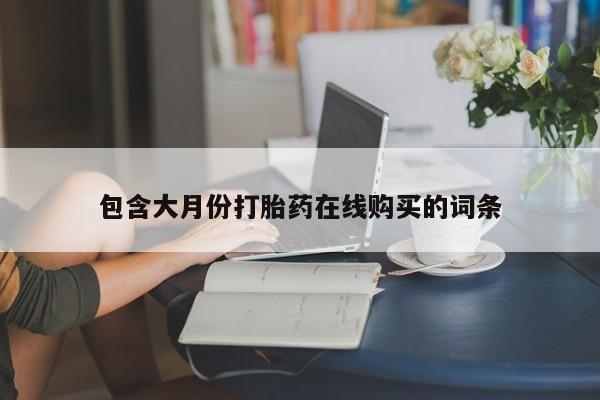 网上私人买的打胎药一包含大月份打胎药在线购买的词条