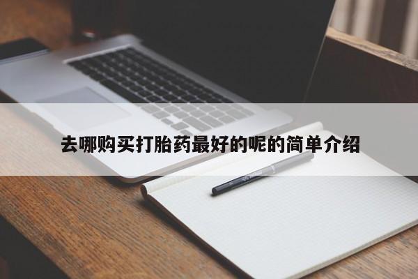 网上私人买的打胎药一去哪购买打胎药最好的呢的简单介绍