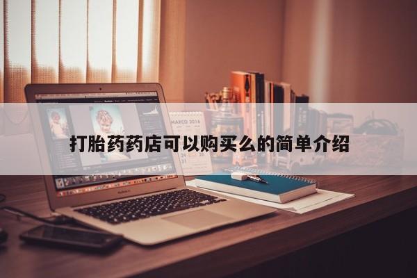 网上私人买的打胎药一打胎药药店可以购买么的简单介绍