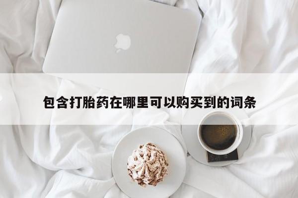 网上私人买的打胎药一包含打胎药在哪里可以购买到的词条