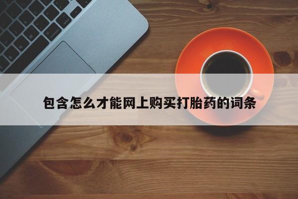 网上私人买的打胎药一包含怎么才能网上购买打胎药的词条