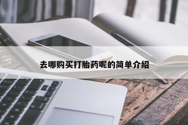 网上私人买的打胎药一去哪购买打胎药呢的简单介绍