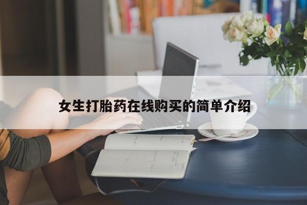 网上私人买的打胎药一女生打胎药在线购买的简单介绍