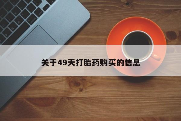 网上私人买的打胎药一关于49天打胎药购买的信息