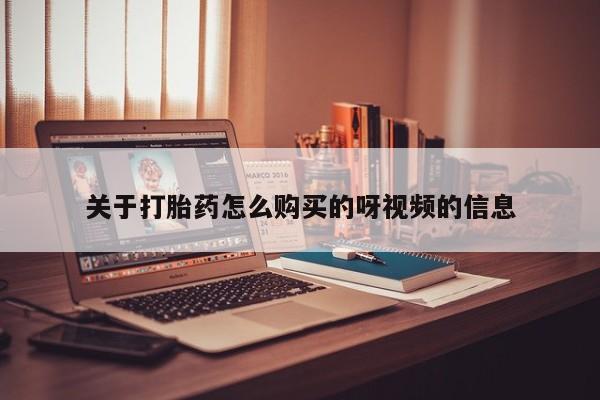 网上私人买的打胎药一关于打胎药怎么购买的呀视频的信息
