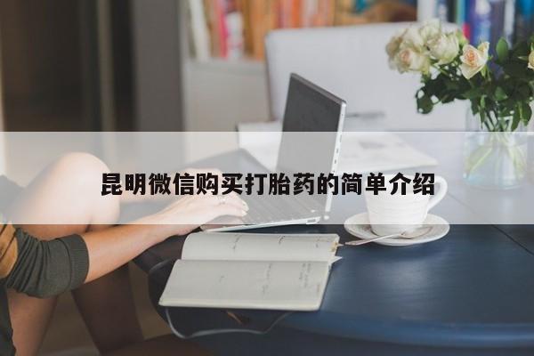 网上私人买的打胎药一昆明微信购买打胎药的简单介绍